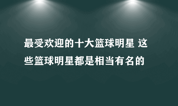 最受欢迎的十大篮球明星 这些篮球明星都是相当有名的