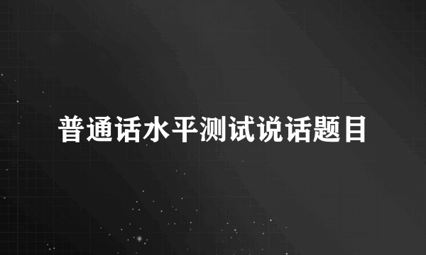 普通话水平测试说话题目