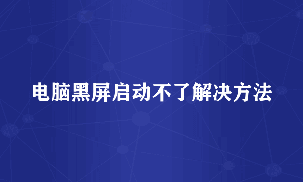 电脑黑屏启动不了解决方法