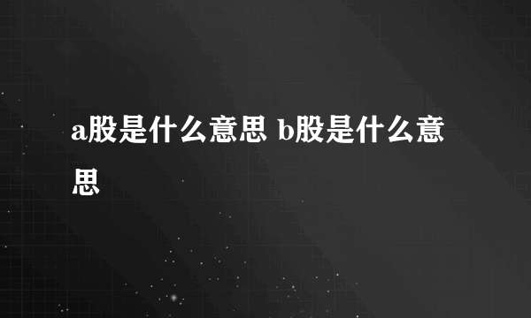 a股是什么意思 b股是什么意思