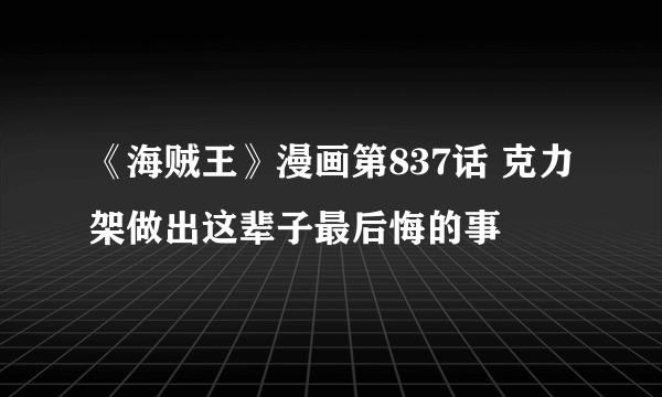 《海贼王》漫画第837话 克力架做出这辈子最后悔的事