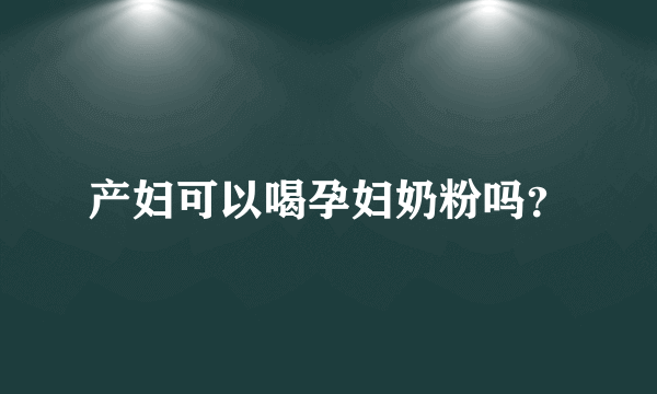 产妇可以喝孕妇奶粉吗？