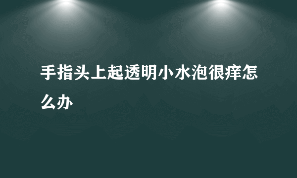 手指头上起透明小水泡很痒怎么办