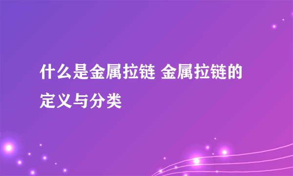 什么是金属拉链 金属拉链的定义与分类