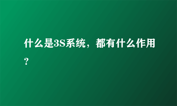 什么是3S系统，都有什么作用？