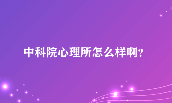 中科院心理所怎么样啊？