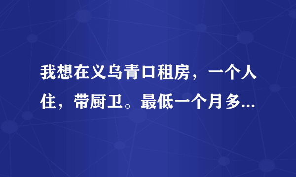 我想在义乌青口租房，一个人住，带厨卫。最低一个月多少钱？谢谢!