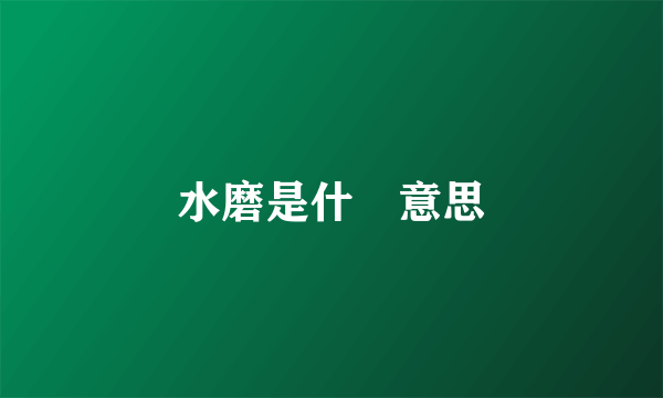 水磨是什麼意思