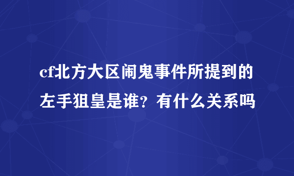 cf北方大区闹鬼事件所提到的左手狙皇是谁？有什么关系吗