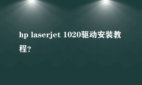 hp laserjet 1020驱动安装教程？