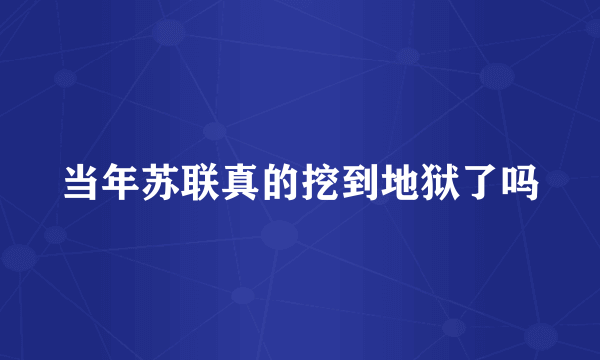 当年苏联真的挖到地狱了吗