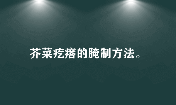 芥菜疙瘩的腌制方法。
