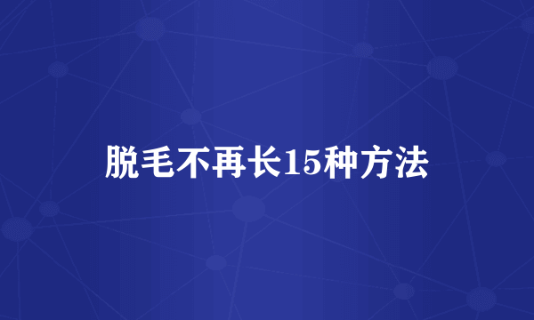 脱毛不再长15种方法