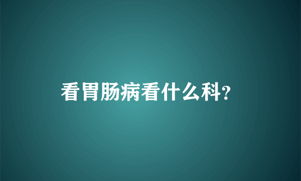 看胃肠病看什么科？