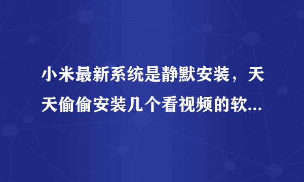 小米最新系统是静默安装，天天偷偷安装几个看视频的软件，卸载了它就偷偷的安装怎么办，烦死了？
