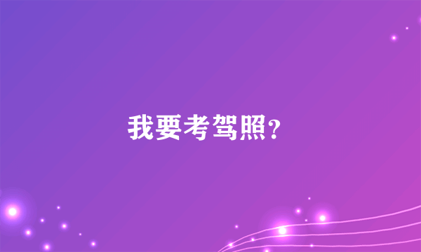 我要考驾照？