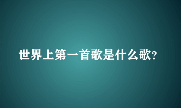 世界上第一首歌是什么歌？