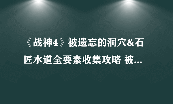 《战神4》被遗忘的洞穴&石匠水道全要素收集攻略 被遗忘的洞穴收集品位置