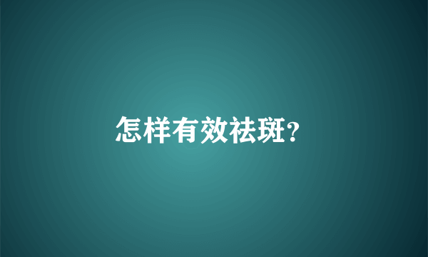 怎样有效祛斑？