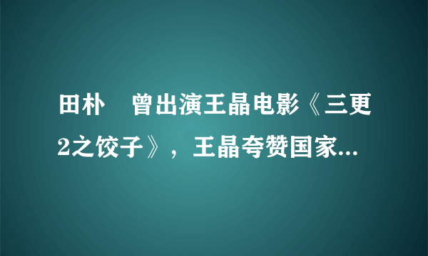 田朴珺曾出演王晶电影《三更2之饺子》，王晶夸赞国家好电影业就会好