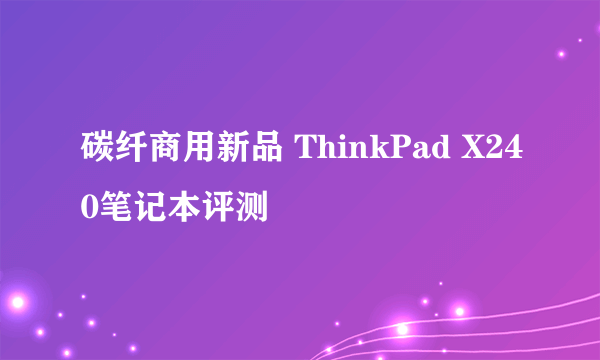 碳纤商用新品 ThinkPad X240笔记本评测