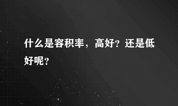 什么是容积率，高好？还是低好呢？