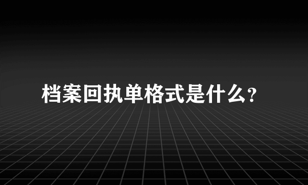 档案回执单格式是什么？