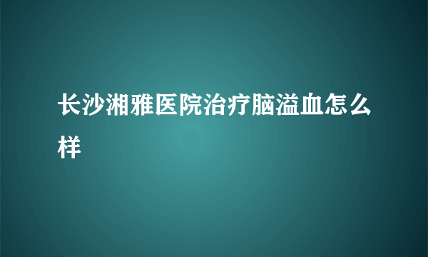 长沙湘雅医院治疗脑溢血怎么样