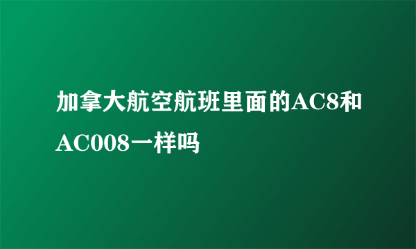 加拿大航空航班里面的AC8和AC008一样吗