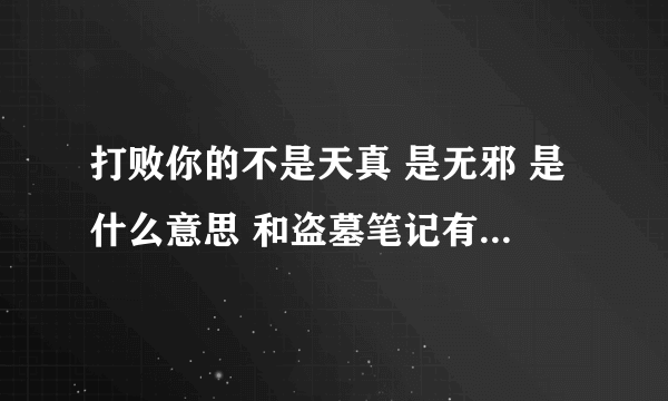 打败你的不是天真 是无邪 是什么意思 和盗墓笔记有什么关系