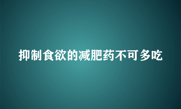 抑制食欲的减肥药不可多吃