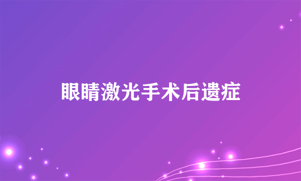 眼睛激光手术后遗症