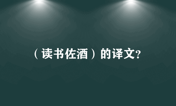 （读书佐酒）的译文？