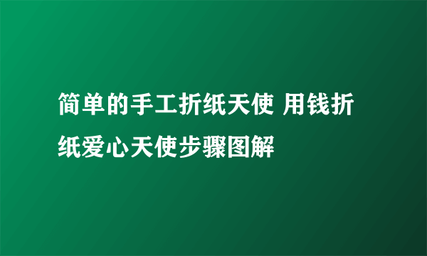 简单的手工折纸天使 用钱折纸爱心天使步骤图解