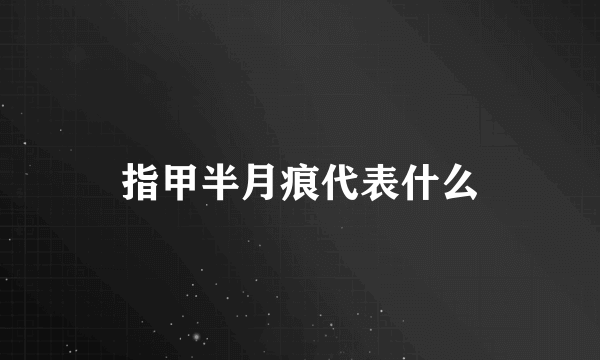 指甲半月痕代表什么