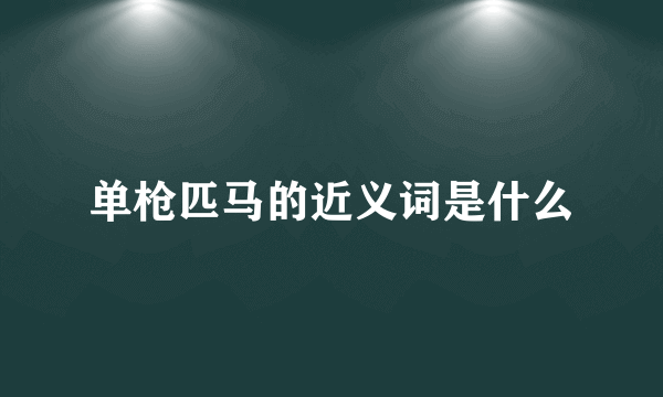 单枪匹马的近义词是什么