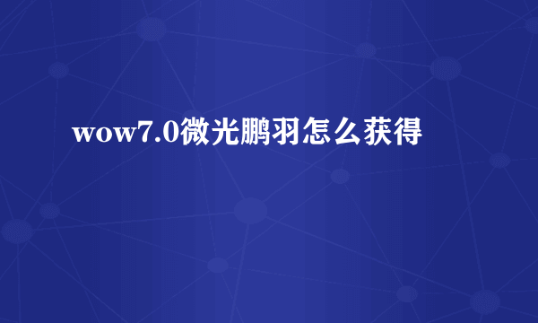wow7.0微光鹏羽怎么获得