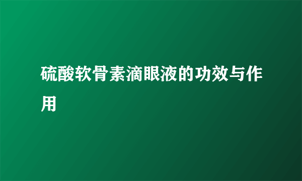 硫酸软骨素滴眼液的功效与作用