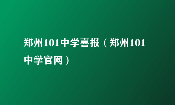 郑州101中学喜报（郑州101中学官网）