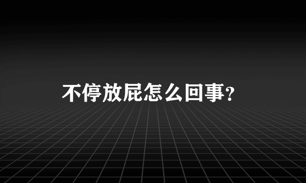 不停放屁怎么回事？
