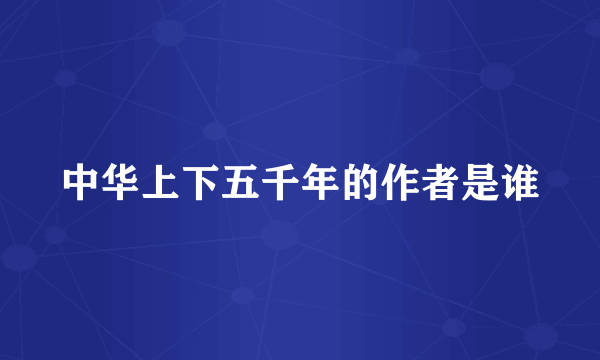 中华上下五千年的作者是谁
