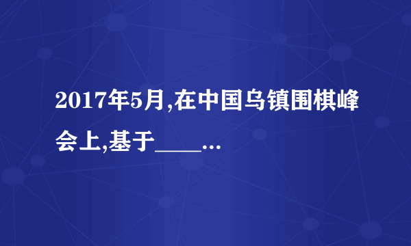 2017年5月,在中国乌镇围棋峰会上,基于________的人工智能机器人AlphaGo战胜了排名世界第一的世界围棋冠军柯洁。
