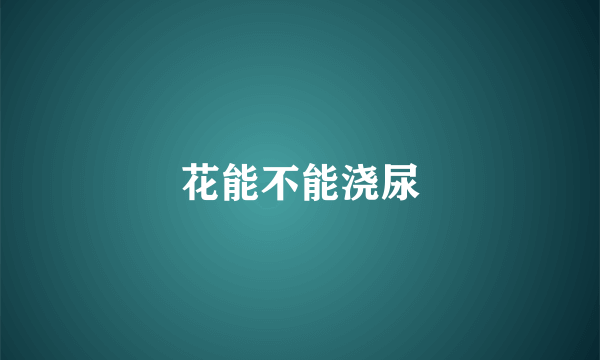 花能不能浇尿