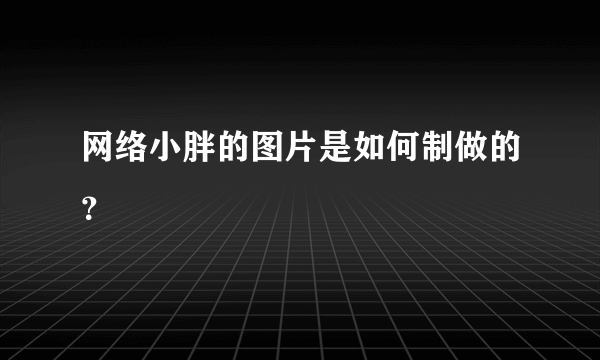 网络小胖的图片是如何制做的？