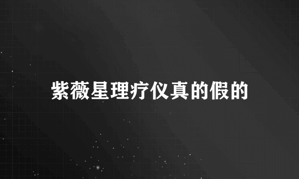 紫薇星理疗仪真的假的