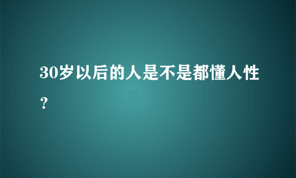 30岁以后的人是不是都懂人性？