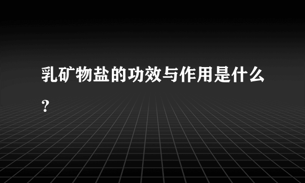 乳矿物盐的功效与作用是什么？