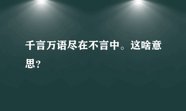千言万语尽在不言中。这啥意思？