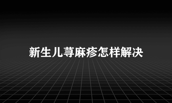 新生儿荨麻疹怎样解决