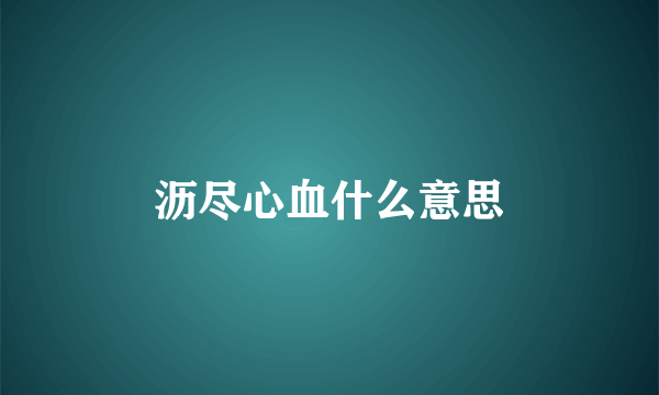 沥尽心血什么意思